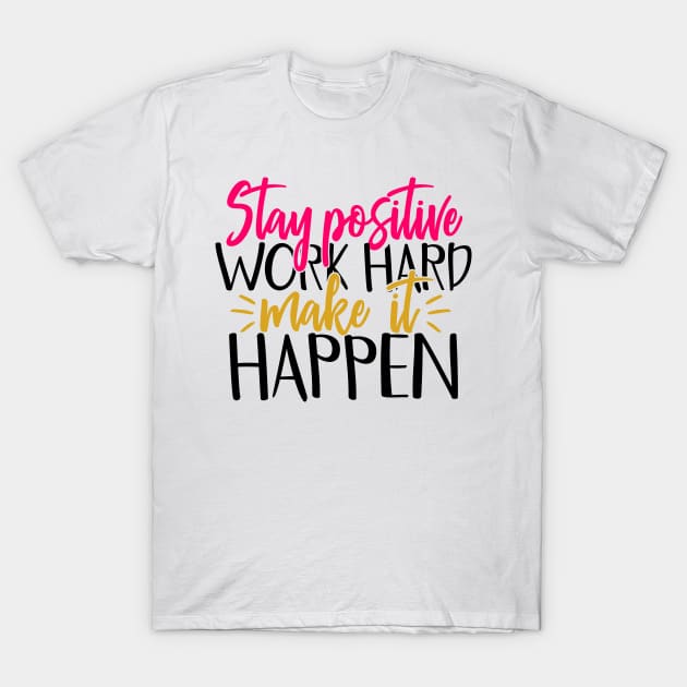 Stay positive work hard make it happen T-Shirt by Coral Graphics